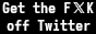 get the FXK off twitter
