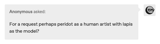 A request for Peridot as a human artist using Lapis as a model. It seems I failed to notice the human part of that request, with both in the above image being drawn as their normal gem forms.
