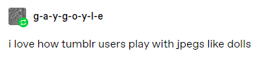 tumblr user g-a-y-g-o-y-l-e: i love how tumblr users play with jpegs like dolls